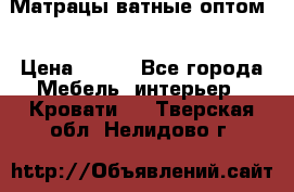 Матрацы ватные оптом. › Цена ­ 265 - Все города Мебель, интерьер » Кровати   . Тверская обл.,Нелидово г.